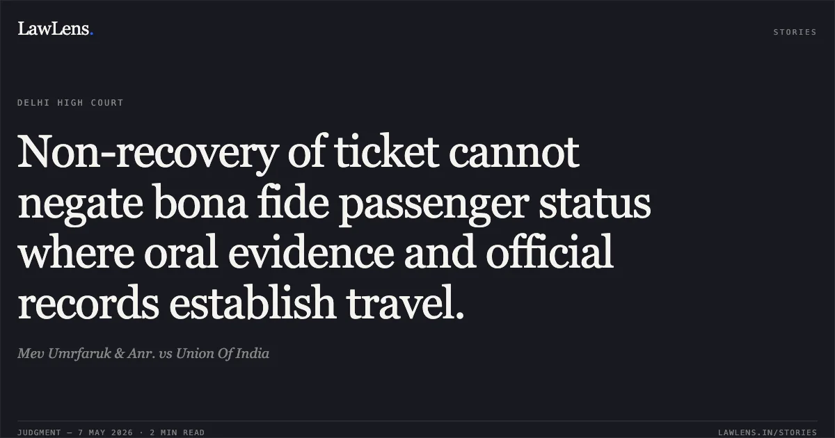 Non-recovery of ticket cannot negate bona fide passenger status where oral evidence and official records establish travel.. Mev Umrfaruk & Anr. vs Union Of India. Delhi High Court. LawLens