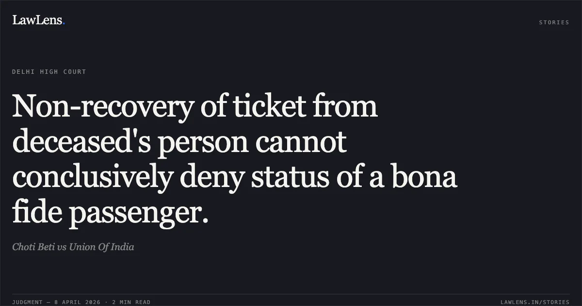 Non-recovery of ticket from deceased's person cannot conclusively deny status of a bona fide passenger.. Choti Beti vs Union Of India. Delhi High Court. LawLens