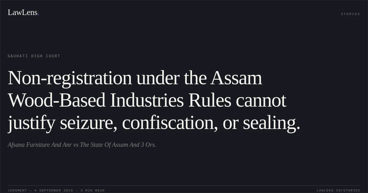 Non-registration under the Assam Wood-Based Industries Rules cannot justify seizure, confiscation, or sealing.. Afsana Furniture And Anr vs The State Of Assam And 3 Ors.. Gauhati High Court. LawLens