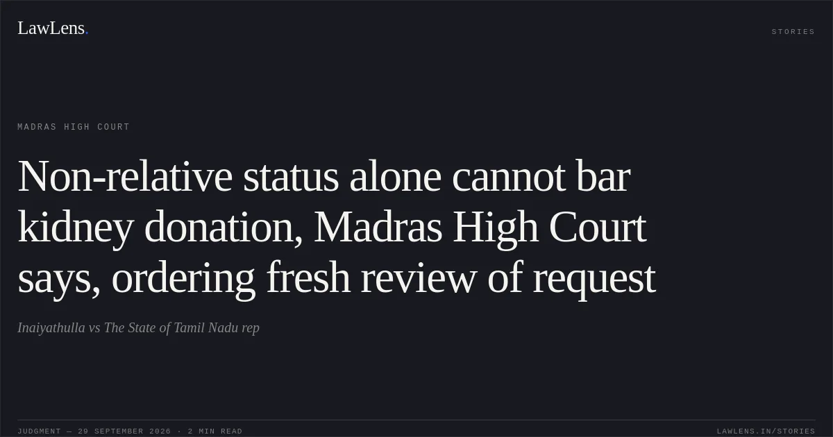 Non-relative status alone cannot bar kidney donation, Madras High Court says, ordering fresh review of request. Inaiyathulla vs The State of Tamil Nadu rep. Madras High Court. LawLens