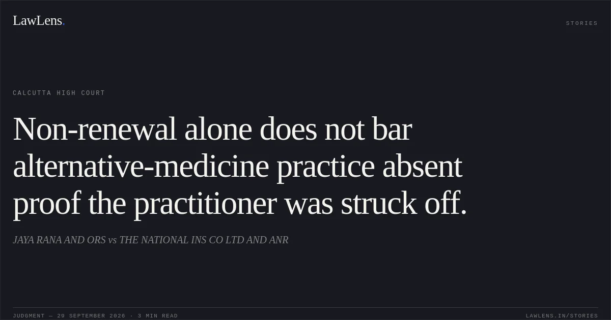 Non-renewal alone does not bar alternative-medicine practice absent proof the practitioner was struck off.. JAYA RANA AND ORS vs THE NATIONAL INS CO LTD AND ANR. Calcutta High Court. LawLens