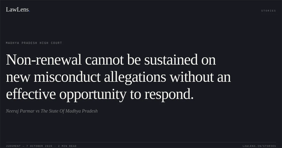 Non-renewal cannot be sustained on new misconduct allegations without an effective opportunity to respond.. Neeraj Parmar vs The State Of Madhya Pradesh. Madhya Pradesh High Court. LawLens