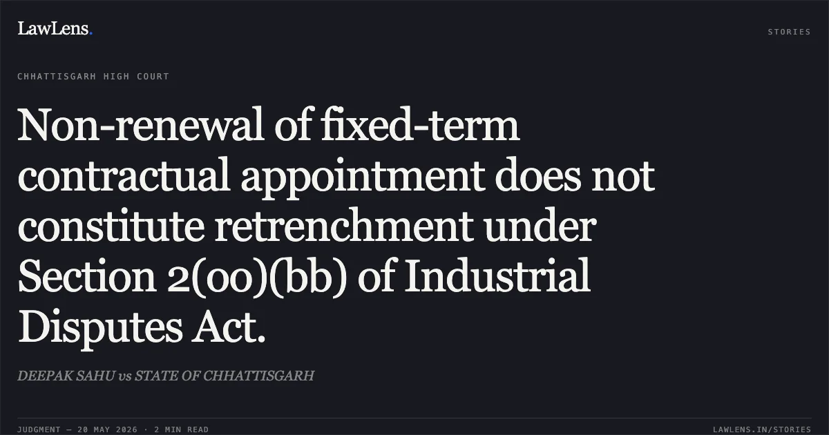 Non-renewal of fixed-term contractual appointment does not constitute retrenchment under Section 2(oo)(bb) of Industrial Disputes Act.. DEEPAK SAHU vs STATE OF CHHATTISGARH. Chhattisgarh High Court. LawLens