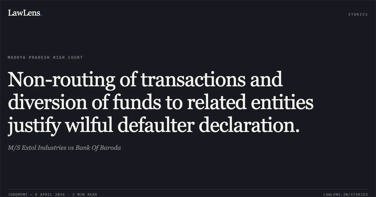 Non-routing of transactions and diversion of funds to related entities justify wilful defaulter declaration.. M/S Extol Industries vs Bank Of Baroda. Madhya Pradesh High Court. LawLens