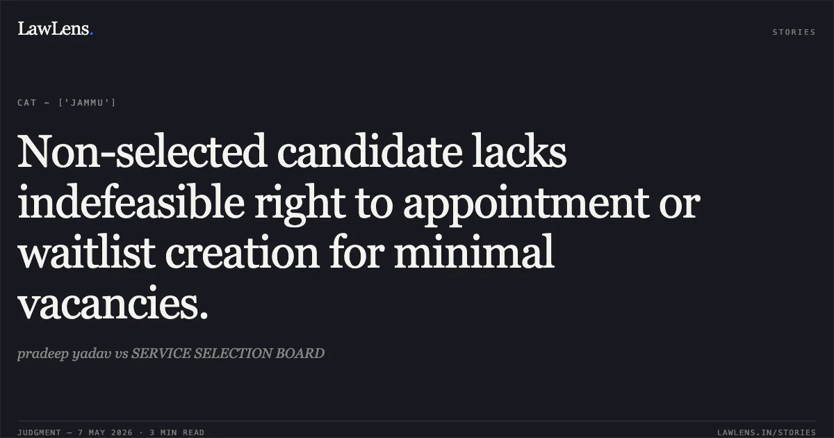 Non-selected candidate lacks indefeasible right to appointment or waitlist creation for minimal vacancies.. pradeep yadav vs SERVICE SELECTION BOARD. Central Administrative Tribunal. LawLens