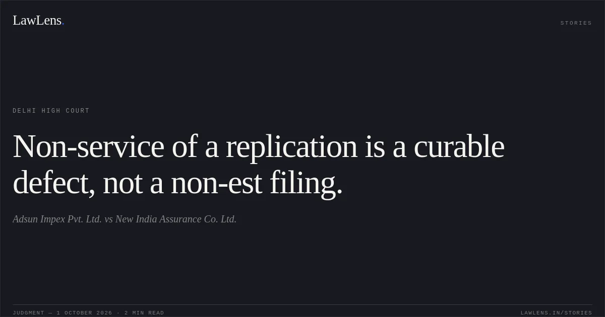 Non-service of a replication is a curable defect, not a non-est filing.. Adsun Impex Pvt. Ltd. vs New India Assurance Co. Ltd.. Delhi High Court. LawLens