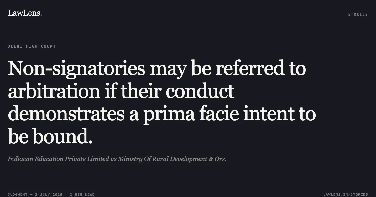 Non-signatories may be referred to arbitration if their conduct demonstrates a prima facie intent to be bound.. Indiacan Education Private Limited vs Ministry Of Rural Development & Ors.. Delhi High Court. LawLens