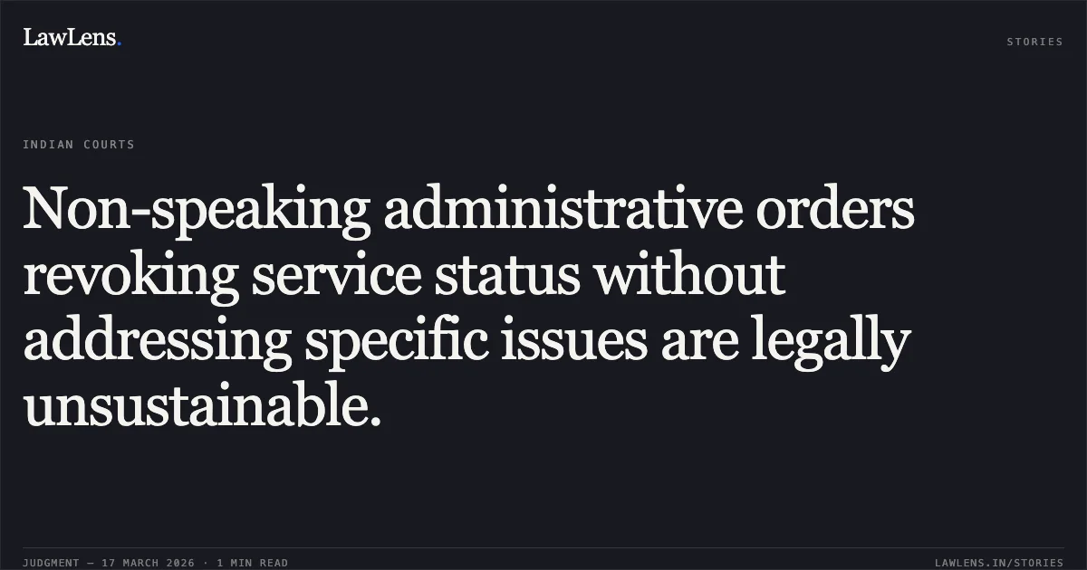 Non-speaking administrative orders revoking service status without addressing specific issues are legally unsustainable.. Ramdev Patel vs State of Chhattisgarh. Chhattisgarh High Court. LawLens