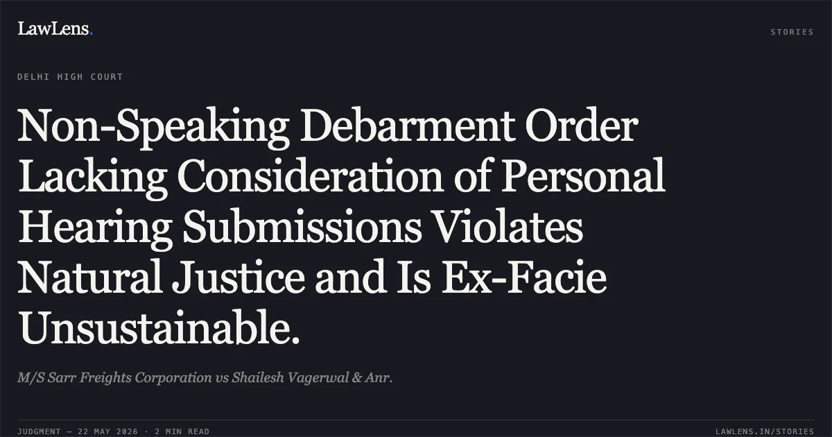 Non-Speaking Debarment Order Lacking Consideration of Personal Hearing Submissions Violates Natural Justice and Is Ex-Facie Unsustainable.. M/S Sarr Freights Corporation vs Shailesh Vagerwal & Anr.. Delhi High Court. LawLens