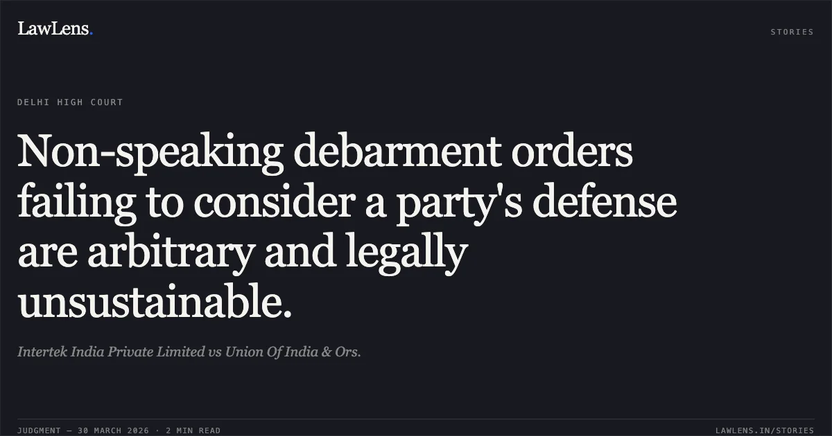 Non-speaking debarment orders failing to consider a party's defense are arbitrary and legally unsustainable.. Intertek India Private Limited vs Union Of India & Ors.. Delhi High Court. LawLens