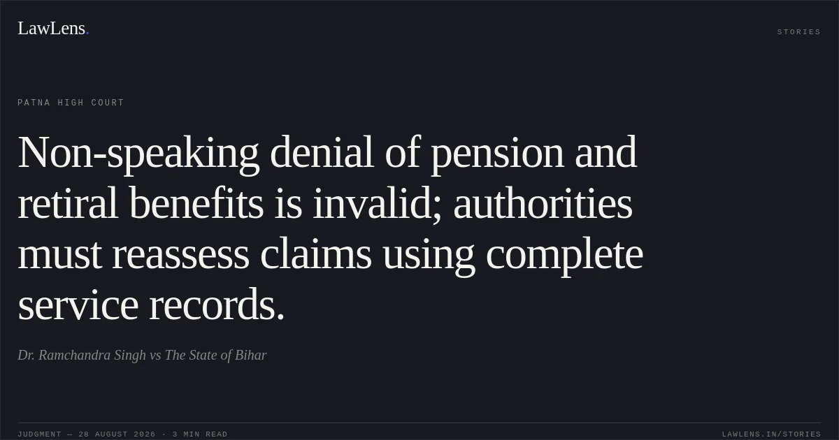 Non-speaking denial of pension and retiral benefits is invalid; authorities must reassess claims using complete service records.. Dr. Ramchandra Singh vs The State of Bihar. Patna High Court. LawLens