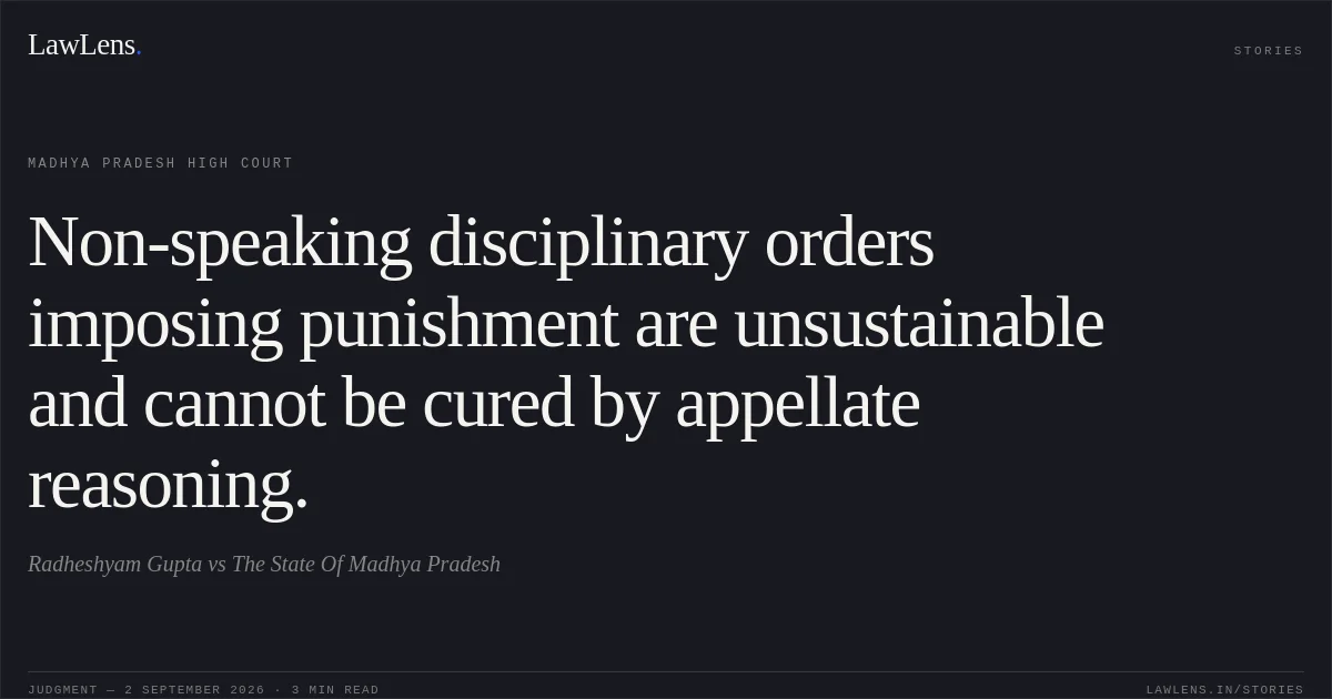Non-speaking disciplinary orders imposing punishment are unsustainable and cannot be cured by appellate reasoning.. Radheshyam Gupta vs The State Of Madhya Pradesh. Madhya Pradesh High Court. LawLens