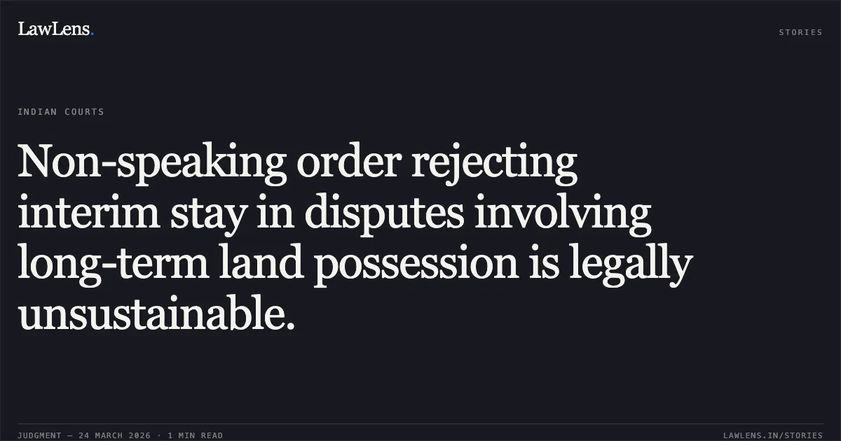 Non-speaking order rejecting interim stay in disputes involving long-term land possession is legally unsustainable.. (DIED) ITWARI THROUGH LRS(Legal Heir) vs STATE OF CHHATTISGARH. Chhattisgarh High Court. LawLens