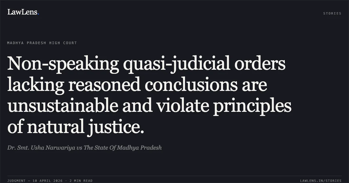 Non-speaking quasi-judicial orders lacking reasoned conclusions are unsustainable and violate principles of natural justice.. Dr. Smt. Usha Narwariya vs The State Of Madhya Pradesh. Madhya Pradesh High Court. LawLens