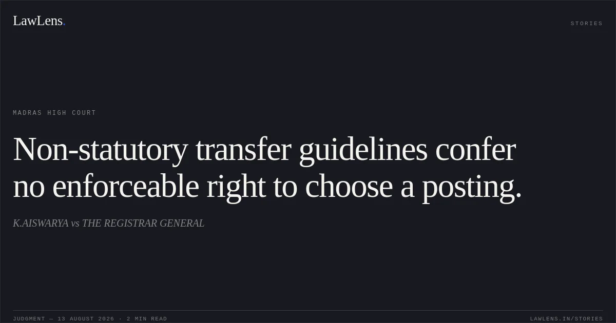 Non-statutory transfer guidelines confer no enforceable right to choose a posting.. K.AISWARYA vs THE REGISTRAR GENERAL. Madras High Court. LawLens