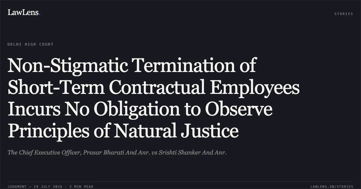 Non-Stigmatic Termination of Short-Term Contractual Employees Incurs No Obligation to Observe Principles of Natural Justice. The Chief Executive Officer, Prasar Bharati And Anr. vs Srishti Shanker And Anr.. Delhi High Court. LawLens