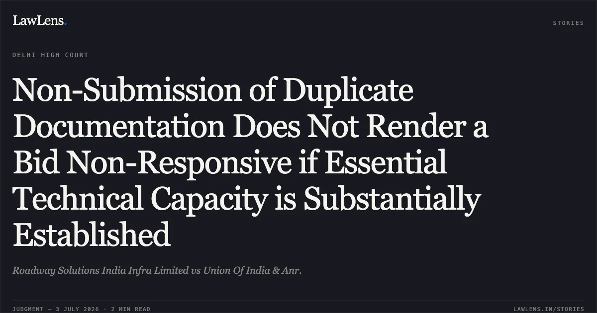 Non-Submission of Duplicate Documentation Does Not Render a Bid Non-Responsive if Essential Technical Capacity is Substantially Established. Roadway Solutions India Infra Limited vs Union Of India & Anr.. Delhi High Court. LawLens