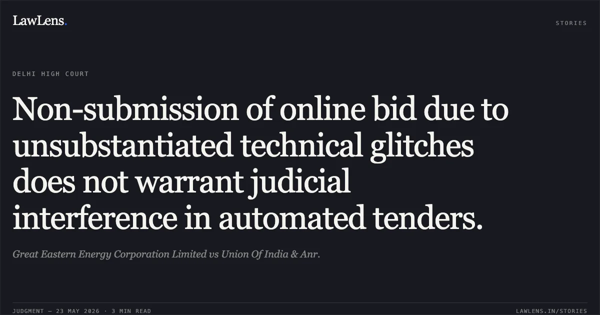 Non-submission of online bid due to unsubstantiated technical glitches does not warrant judicial interference in automated tenders.. Great Eastern Energy Corporation Limited vs Union Of India & Anr.. Delhi High Court. LawLens