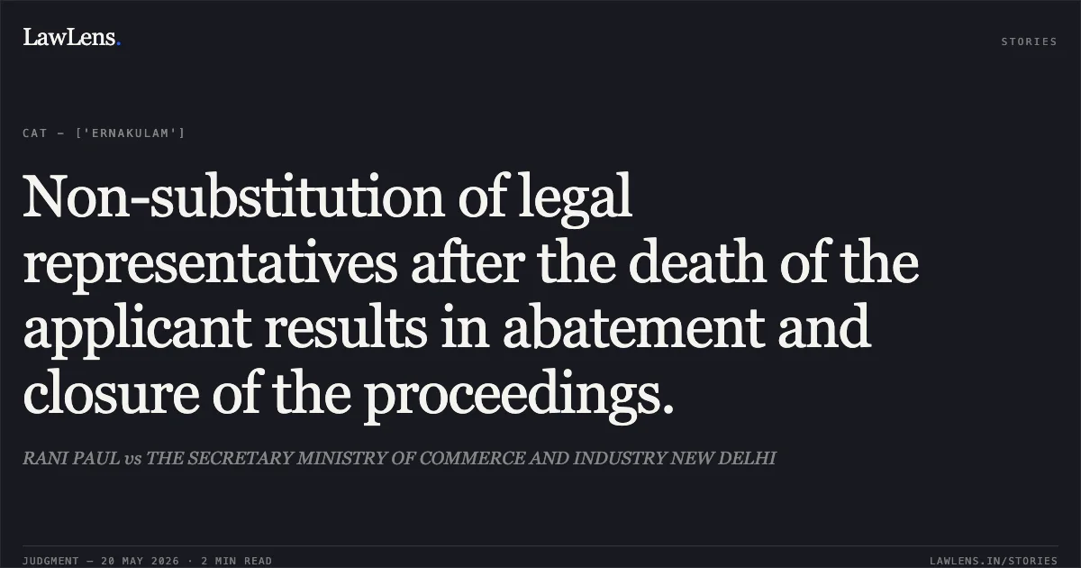 Non-substitution of legal representatives after the death of the applicant results in abatement and closure of the proceedings.. RANI PAUL vs THE SECRETARY MINISTRY OF COMMERCE AND INDUSTRY NEW DELHI. Central Administrative Tribunal. LawLens