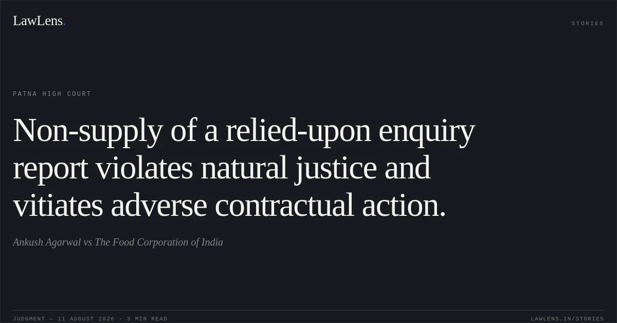 Non-supply of a relied-upon enquiry report violates natural justice and vitiates adverse contractual action.. Ankush Agarwal vs The Food Corporation of India. Patna High Court. LawLens