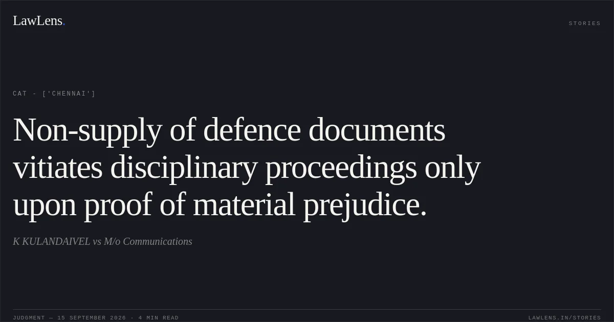 Non-supply of defence documents vitiates disciplinary proceedings only upon proof of material prejudice.. K KULANDAIVEL vs M/o Communications. CAT - ['Chennai']. LawLens
