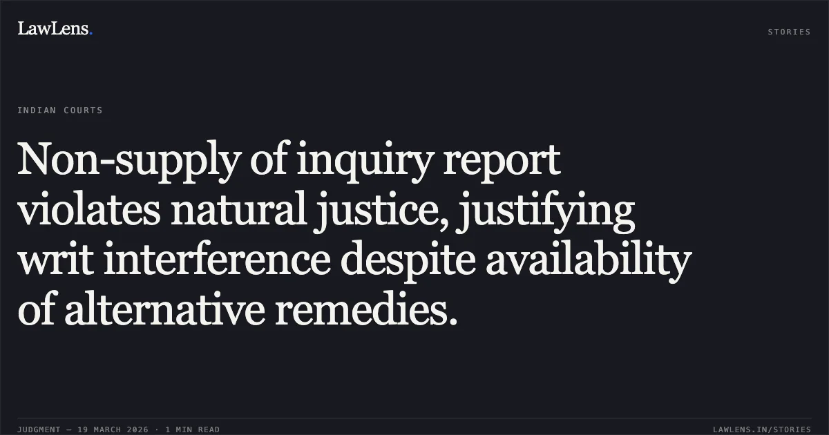 Non-supply of inquiry report violates natural justice, justifying writ interference despite availability of alternative remedies.. Swapan Malakar vs The State of Tripura and 4 others. Tripura High Court. LawLens