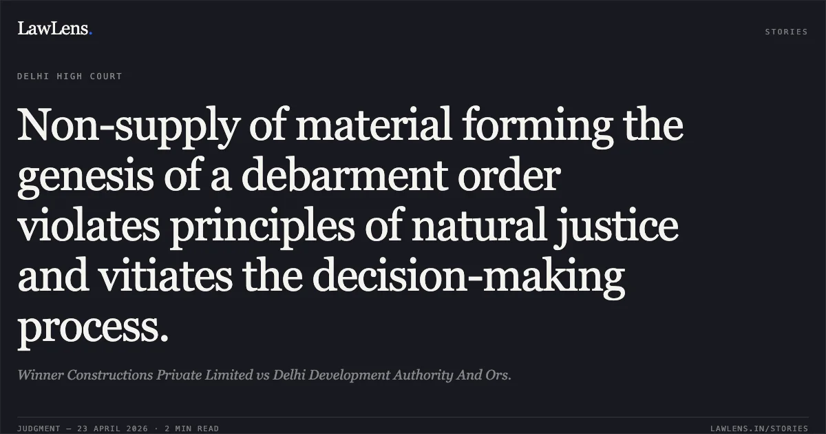 Non-supply of material forming the genesis of a debarment order violates principles of natural justice and vitiates the decision-making process.. Winner Constructions Private Limited vs Delhi Development Authority And Ors.. Delhi High Court. LawLens