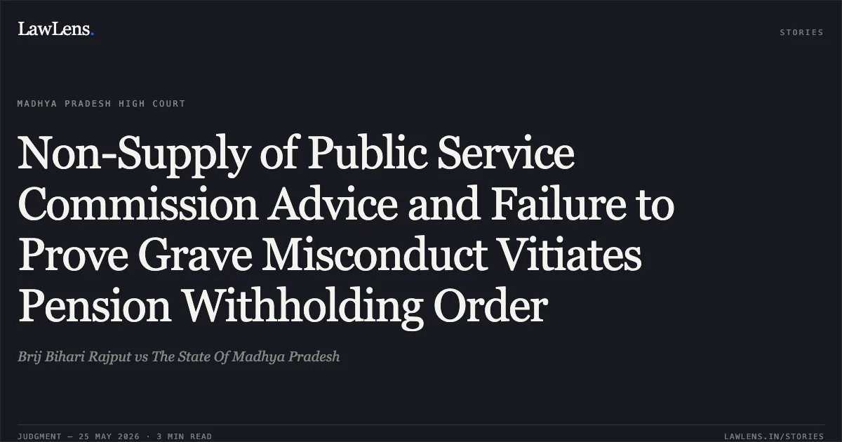 Non-Supply of Public Service Commission Advice and Failure to Prove Grave Misconduct Vitiates Pension Withholding Order. Brij Bihari Rajput vs The State Of Madhya Pradesh. Madhya Pradesh High Court. LawLens