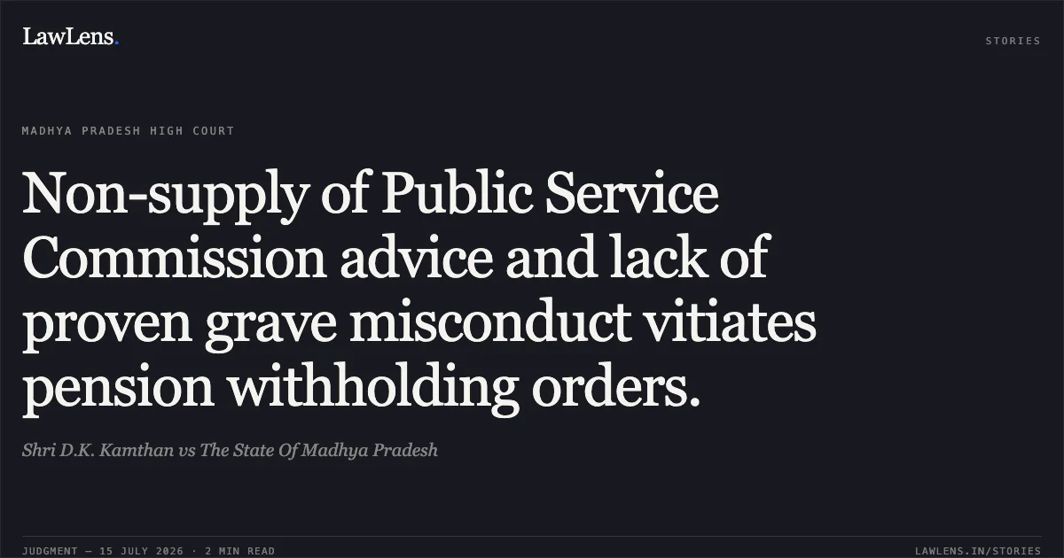 Non-supply of Public Service Commission advice and lack of proven grave misconduct vitiates pension withholding orders.. Shri D.K. Kamthan vs The State Of Madhya Pradesh. Madhya Pradesh High Court. LawLens