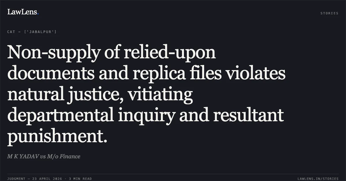 Non-supply of relied-upon documents and replica files violates natural justice, vitiating departmental inquiry and resultant punishment.. M K YADAV vs M/o Finance. Central Administrative Tribunal. LawLens