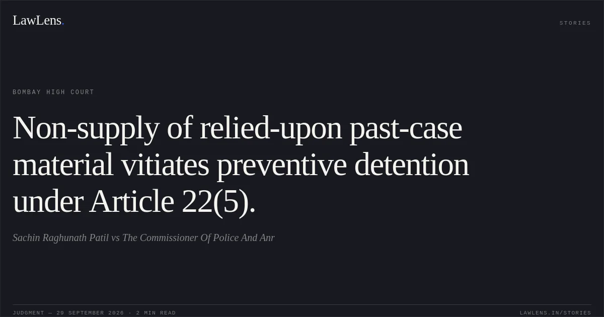 Non-supply of relied-upon past-case material vitiates preventive detention under Article 22(5).. Sachin Raghunath Patil vs The Commissioner Of Police And Anr. Bombay High Court. LawLens