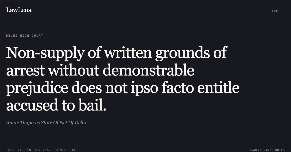 Non-supply of written grounds of arrest without demonstrable prejudice does not ipso facto entitle accused to bail.. Amar Thapa vs State Of Nct Of Delhi. Delhi High Court. LawLens