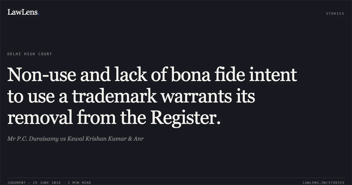 Non-use and lack of bona fide intent to use a trademark warrants its removal from the Register.. Mr P.C. Duraisamy vs Kewal Krishan Kumar & Anr. Delhi High Court. LawLens