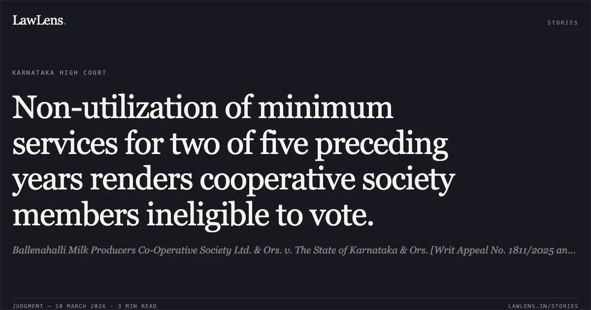 Non-utilization of minimum services for two of five preceding years renders cooperative society members ineligible to vote.. Ballenahalli Milk Producers Co-Operative Society Ltd. & Ors. v. The State of Karnataka & Ors. [Writ Appeal No. 1811/2025 and connected matters]. Karnataka High Court. LawLens