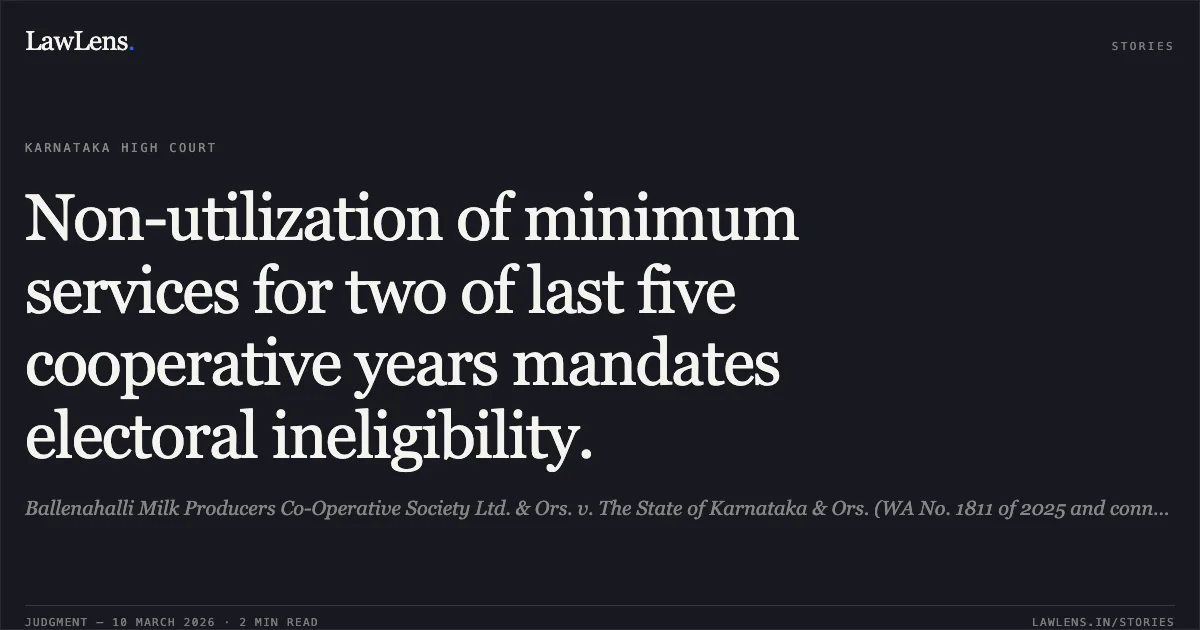 Non-utilization of minimum services for two of last five cooperative years mandates electoral ineligibility.. Ballenahalli Milk Producers Co-Operative Society Ltd. & Ors. v. The State of Karnataka & Ors. (WA No. 1811 of 2025 and connected matters) [2026 INHC-KAR 1]. Karnataka High Court. LawLens