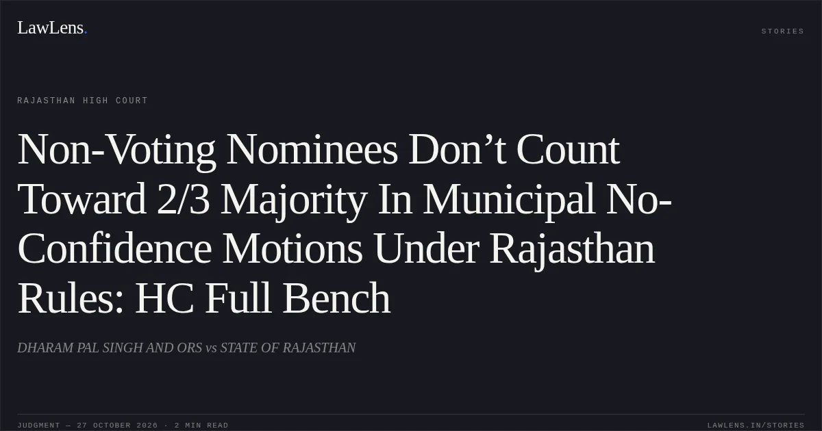 Non-Voting Nominees Don’t Count Toward 2/3 Majority In Municipal No-Confidence Motions Under Rajasthan Rules: HC Full Bench. DHARAM PAL SINGH AND ORS vs STATE OF RAJASTHAN. Rajasthan High Court. LawLens