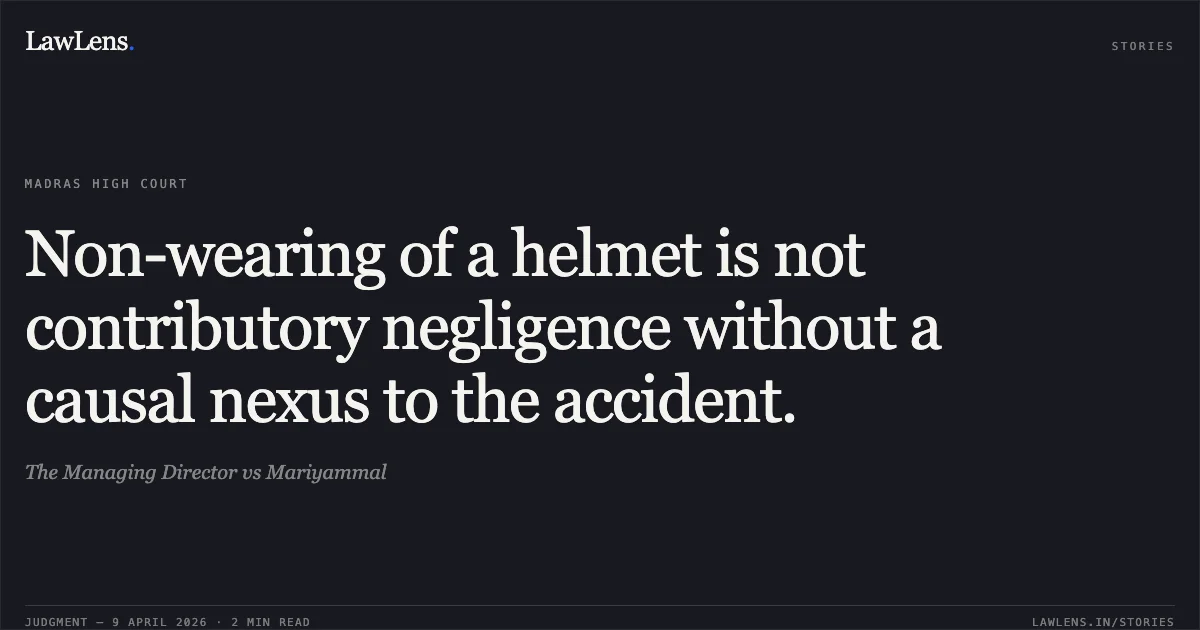Non-wearing of a helmet is not contributory negligence without a causal nexus to the accident.. The Managing Director vs Mariyammal. Madras High Court. LawLens