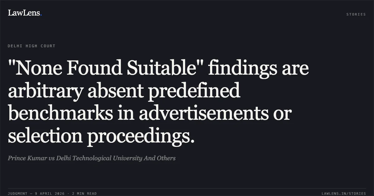 "None Found Suitable" findings are arbitrary absent predefined benchmarks in advertisements or selection proceedings.. Prince Kumar vs Delhi Technological University And Others. Delhi High Court. LawLens