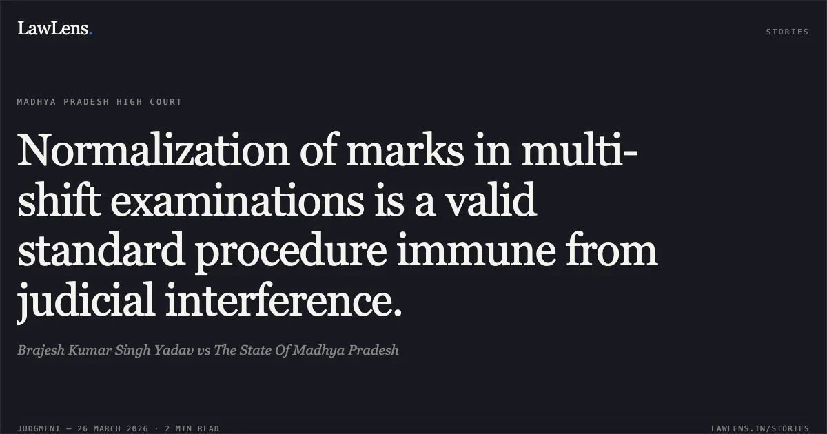 Normalization of marks in multi-shift examinations is a valid standard procedure immune from judicial interference.. Brajesh Kumar Singh Yadav vs The State Of Madhya Pradesh. Madhya Pradesh High Court. LawLens