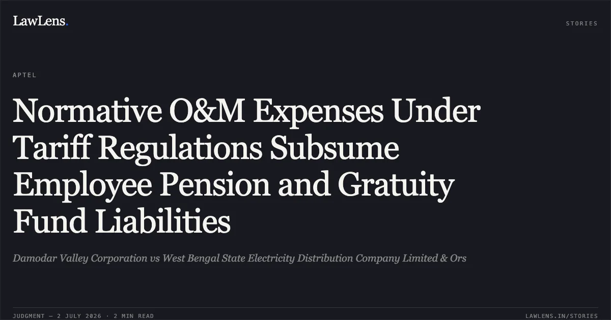 Normative O&M Expenses Under Tariff Regulations Subsume Employee Pension and Gratuity Fund Liabilities. Damodar Valley Corporation vs West Bengal State Electricity Distribution Company Limited & Ors. Appellate Tribunal For Electricity. LawLens