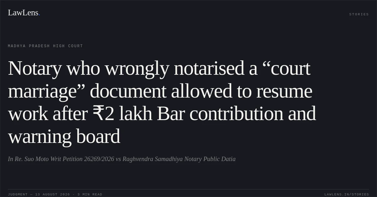 Notary who wrongly notarised a “court marriage” document allowed to resume work after ₹2 lakh Bar contribution and warning board. In Re. Suo Moto Writ Petition 26269/2026 vs Raghvendra Samadhiya Notary Public Datia. Madhya Pradesh High Court. LawLens
