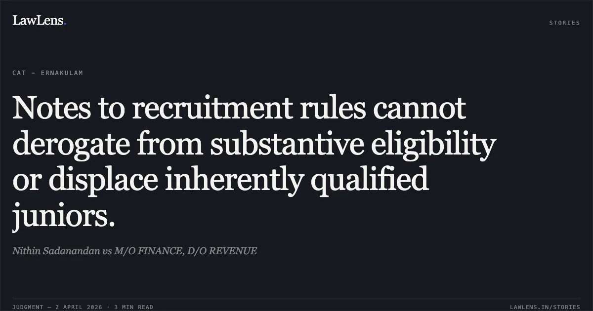 Notes to recruitment rules cannot derogate from substantive eligibility or displace inherently qualified juniors.. Nithin Sadanandan vs M/O FINANCE, D/O REVENUE. Central Administrative Tribunal. LawLens