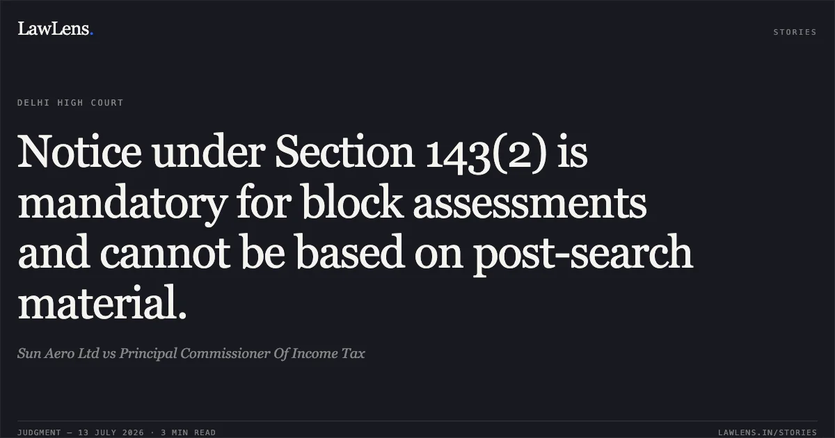 Notice under Section 143(2) is mandatory for block assessments and cannot be based on post-search material.. Sun Aero Ltd vs Principal Commissioner Of Income Tax. Delhi High Court. LawLens