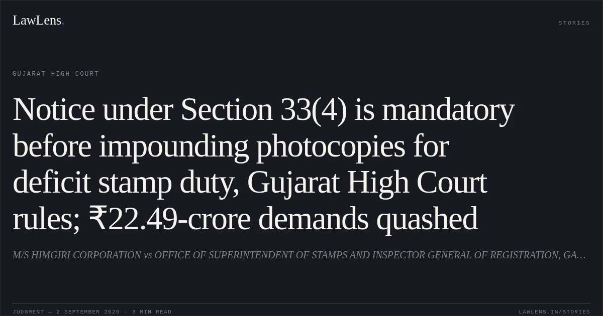 Notice under Section 33(4) is mandatory before impounding photocopies for deficit stamp duty, Gujarat High Court rules; ₹22.49-crore demands quashed. M/S HIMGIRI CORPORATION vs OFFICE OF SUPERINTENDENT OF STAMPS AND INSPECTOR GENERAL OF REGISTRATION, GANDHINAGAR. Gujarat High Court. LawLens
