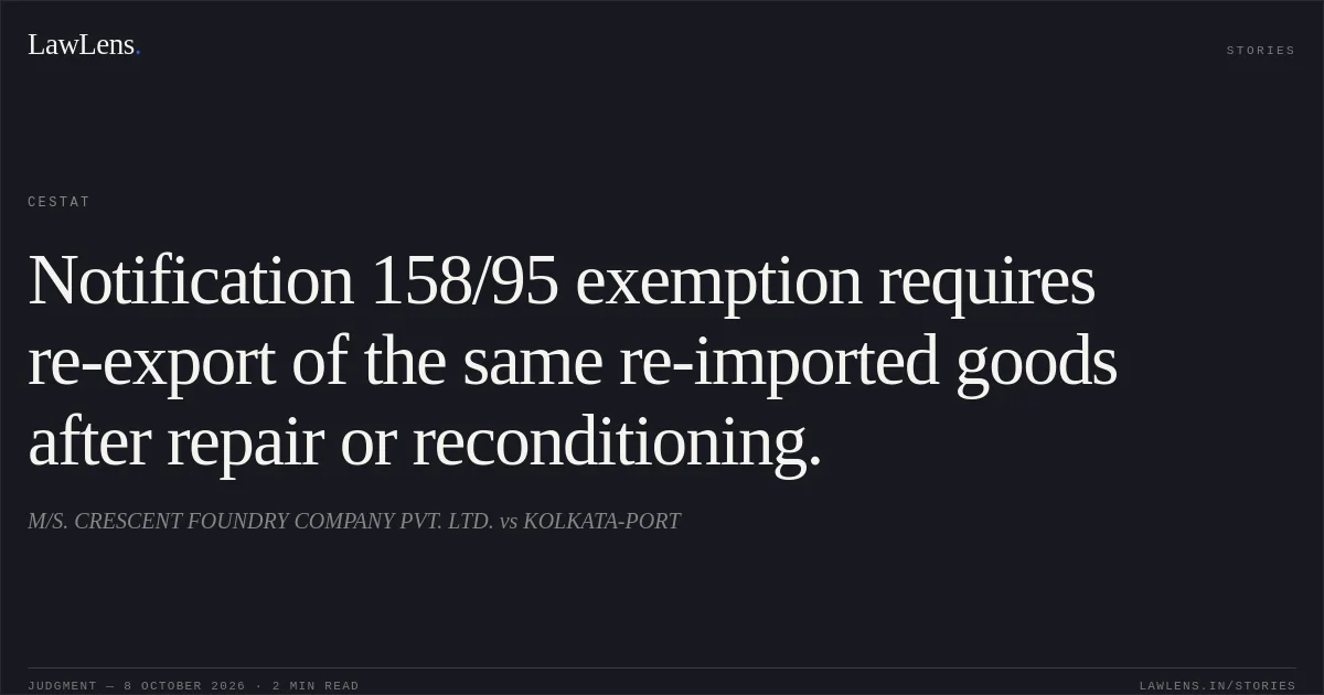 Notification 158/95 exemption requires re-export of the same re-imported goods after repair or reconditioning.. M/S. CRESCENT FOUNDRY COMPANY PVT. LTD. vs KOLKATA-PORT. CESTAT. LawLens