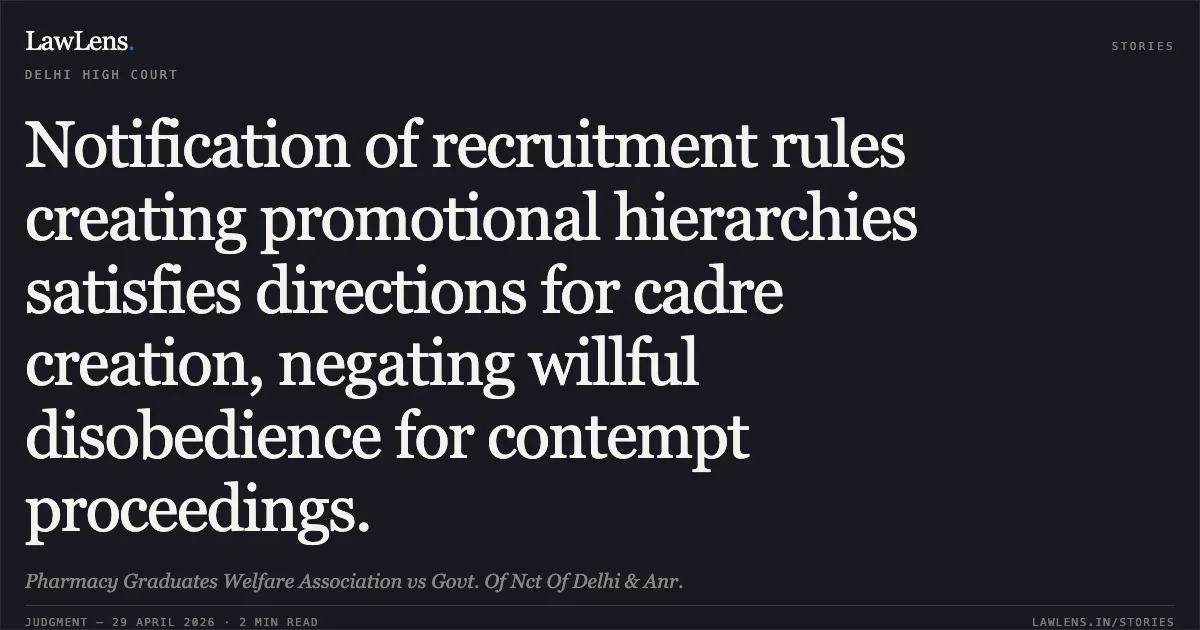 Notification of recruitment rules creating promotional hierarchies satisfies directions for cadre creation, negating willful disobedience for contempt proceedings.. Pharmacy Graduates Welfare Association vs Govt. Of Nct Of Delhi & Anr.. Delhi High Court. LawLens