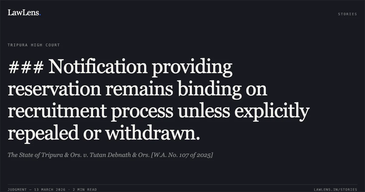 ### Notification providing reservation remains binding on recruitment process unless explicitly repealed or withdrawn.. The State of Tripura & Ors. v. Tutan Debnath & Ors. [W.A. No. 107 of 2025]. Tripura High Court. LawLens