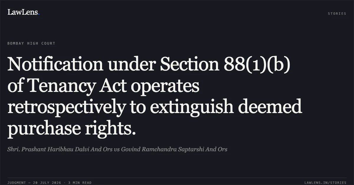 Notification under Section 88(1)(b) of Tenancy Act operates retrospectively to extinguish deemed purchase rights.. Shri. Prashant Haribhau Dalvi And Ors vs Govind Ramchandra Saptarshi And Ors. Bombay High Court. LawLens