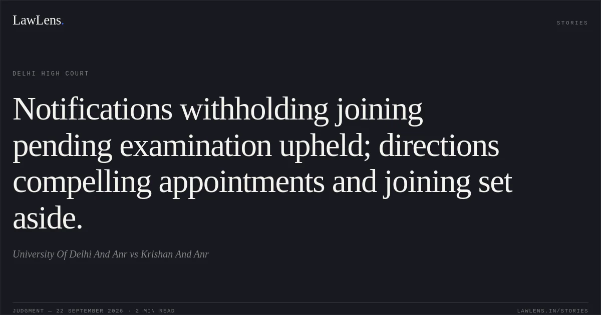 Notifications withholding joining pending examination upheld; directions compelling appointments and joining set aside.. University Of Delhi And Anr vs Krishan And Anr. Delhi High Court. LawLens