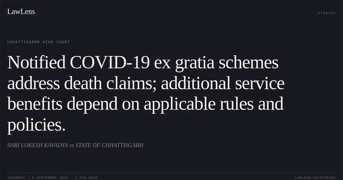 Notified COVID-19 ex gratia schemes address death claims; additional service benefits depend on applicable rules and policies.. SHRI LOKESH KAVADYA vs STATE OF CHHATTISGARH. Chhattisgarh High Court. LawLens
